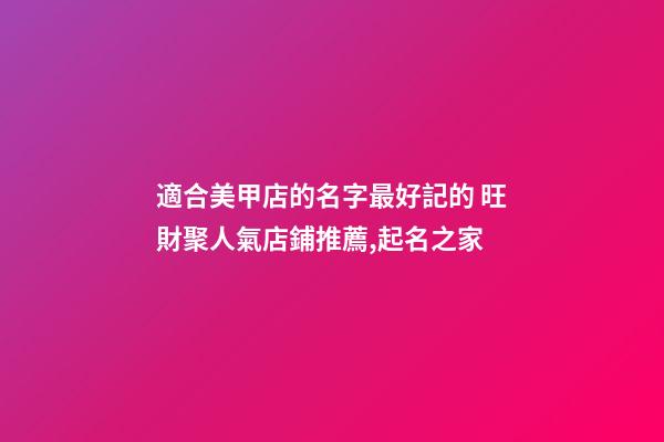 適合美甲店的名字最好記的 旺財聚人氣店鋪推薦,起名之家-第1張-店鋪起名-玄機派